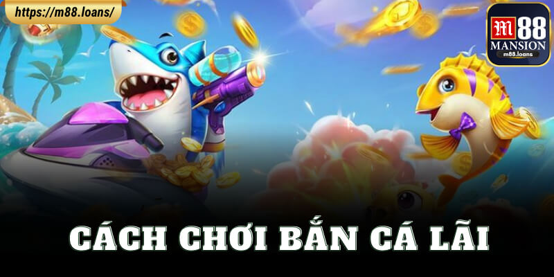 Cách Chơi Bắn Cá Lãi