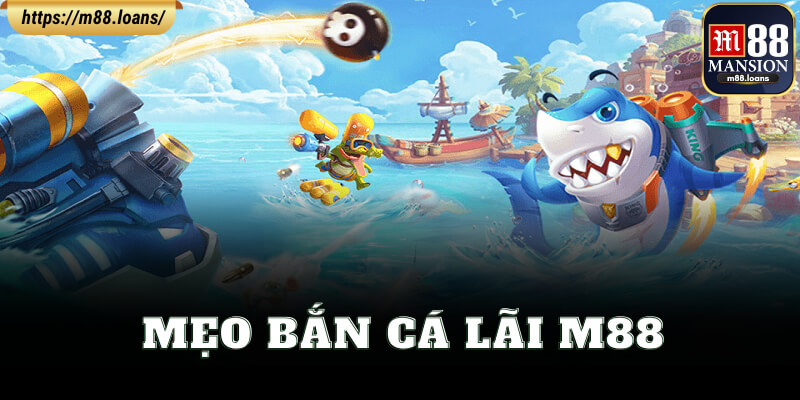 Mẹo Bắn Cá Lãi M88